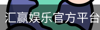 汇赢娱乐官方平台 - 安全认证 值得信赖